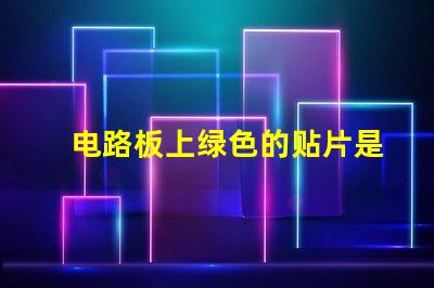 电路板上绿色的贴片是什么元件 led贴片光源是什么意思